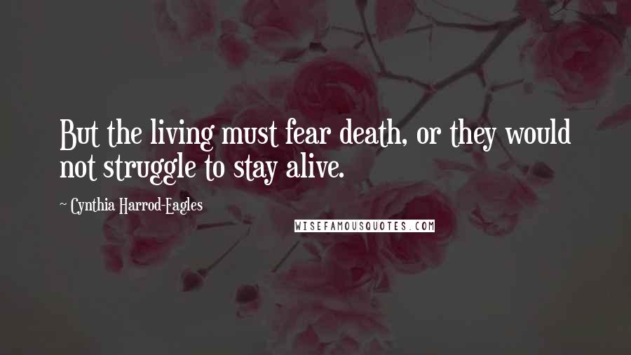 Cynthia Harrod-Eagles Quotes: But the living must fear death, or they would not struggle to stay alive.