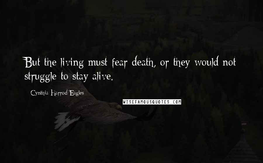 Cynthia Harrod-Eagles Quotes: But the living must fear death, or they would not struggle to stay alive.