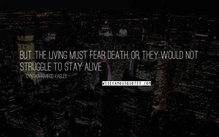 Cynthia Harrod-Eagles Quotes: But the living must fear death, or they would not struggle to stay alive.