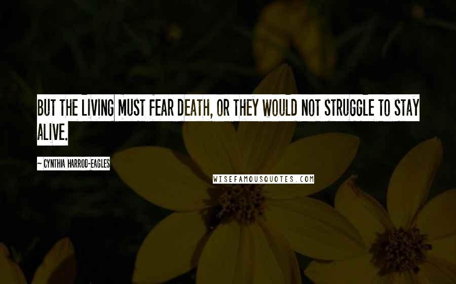 Cynthia Harrod-Eagles Quotes: But the living must fear death, or they would not struggle to stay alive.