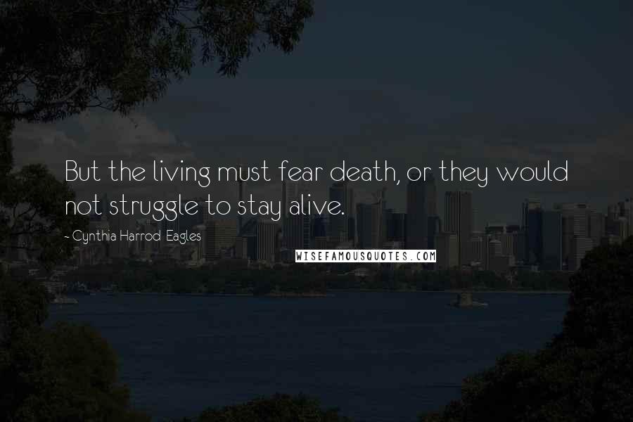 Cynthia Harrod-Eagles Quotes: But the living must fear death, or they would not struggle to stay alive.