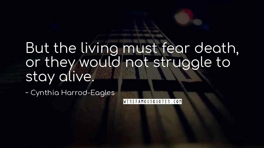 Cynthia Harrod-Eagles Quotes: But the living must fear death, or they would not struggle to stay alive.