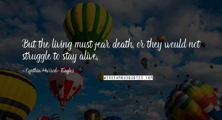 Cynthia Harrod-Eagles Quotes: But the living must fear death, or they would not struggle to stay alive.
