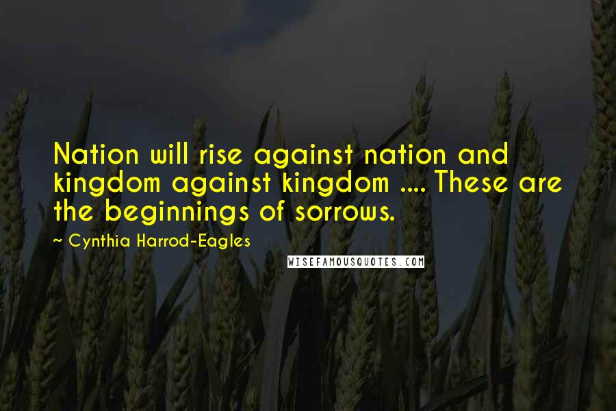 Cynthia Harrod-Eagles Quotes: Nation will rise against nation and kingdom against kingdom .... These are the beginnings of sorrows.