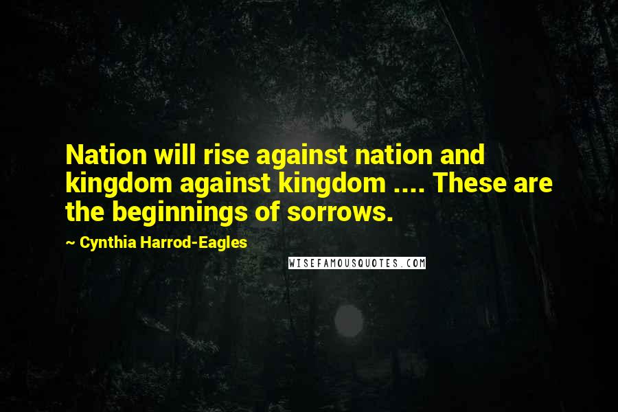 Cynthia Harrod-Eagles Quotes: Nation will rise against nation and kingdom against kingdom .... These are the beginnings of sorrows.