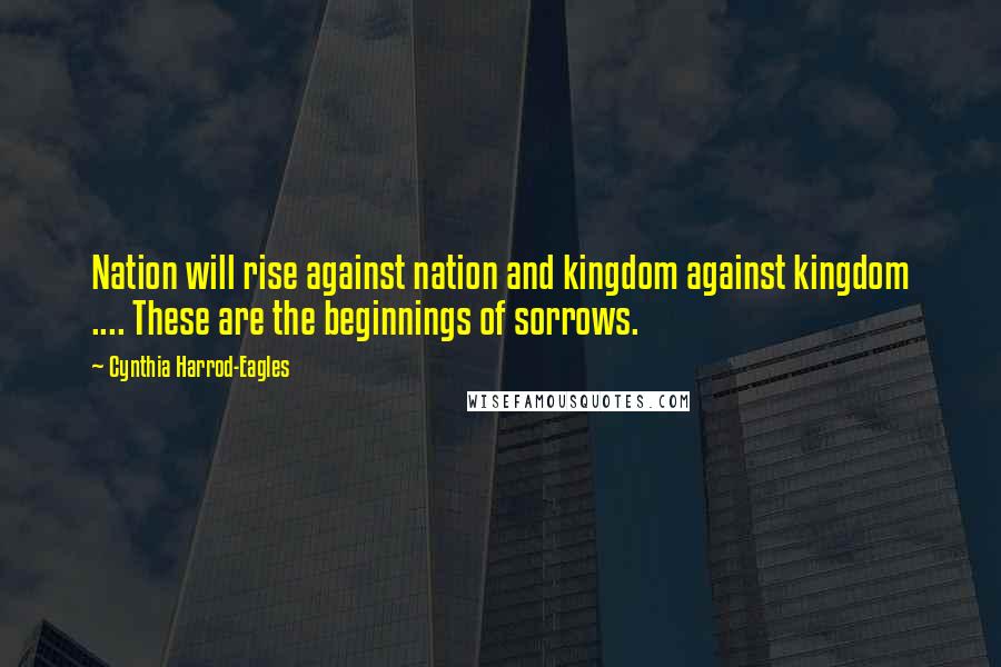 Cynthia Harrod-Eagles Quotes: Nation will rise against nation and kingdom against kingdom .... These are the beginnings of sorrows.