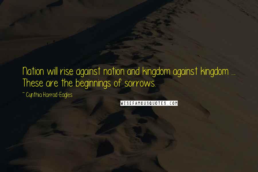 Cynthia Harrod-Eagles Quotes: Nation will rise against nation and kingdom against kingdom .... These are the beginnings of sorrows.