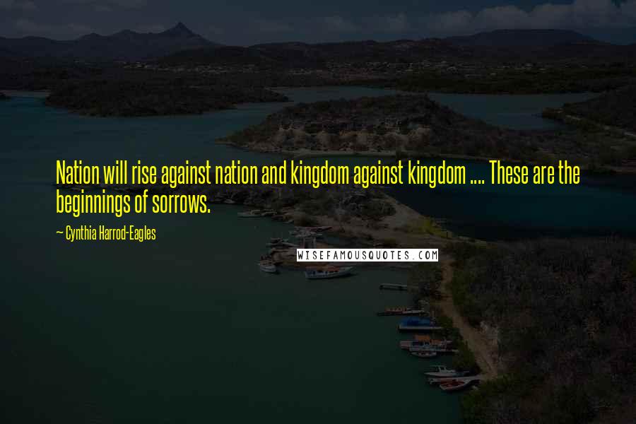 Cynthia Harrod-Eagles Quotes: Nation will rise against nation and kingdom against kingdom .... These are the beginnings of sorrows.