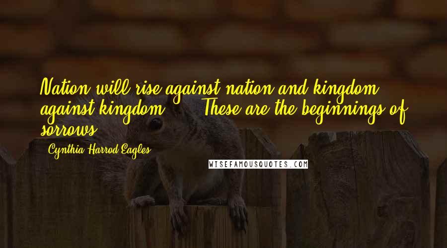 Cynthia Harrod-Eagles Quotes: Nation will rise against nation and kingdom against kingdom .... These are the beginnings of sorrows.