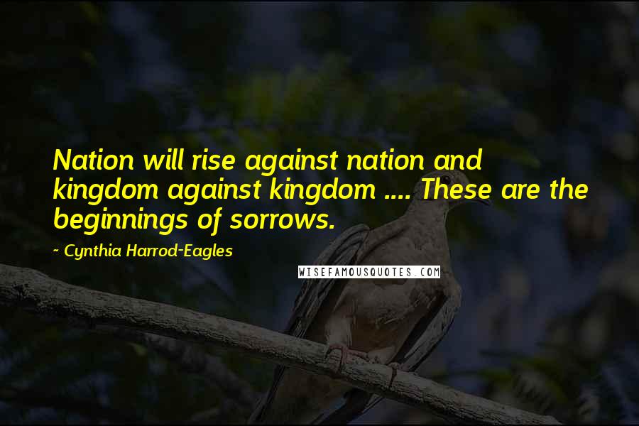 Cynthia Harrod-Eagles Quotes: Nation will rise against nation and kingdom against kingdom .... These are the beginnings of sorrows.