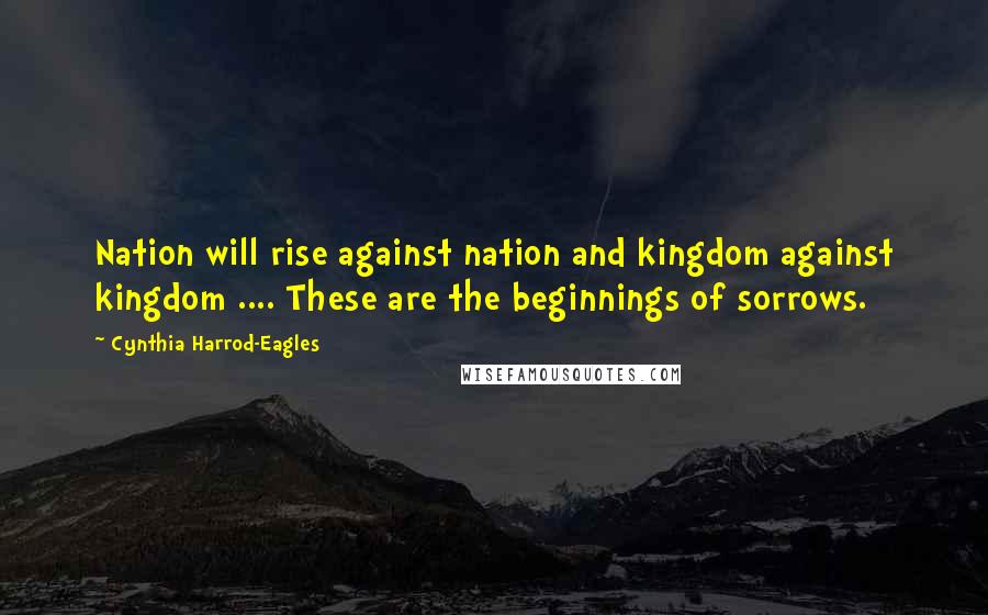 Cynthia Harrod-Eagles Quotes: Nation will rise against nation and kingdom against kingdom .... These are the beginnings of sorrows.