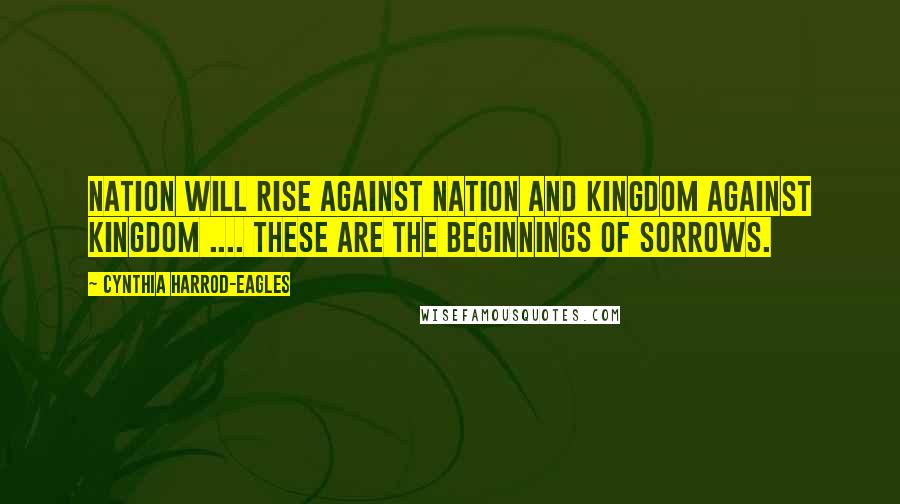 Cynthia Harrod-Eagles Quotes: Nation will rise against nation and kingdom against kingdom .... These are the beginnings of sorrows.