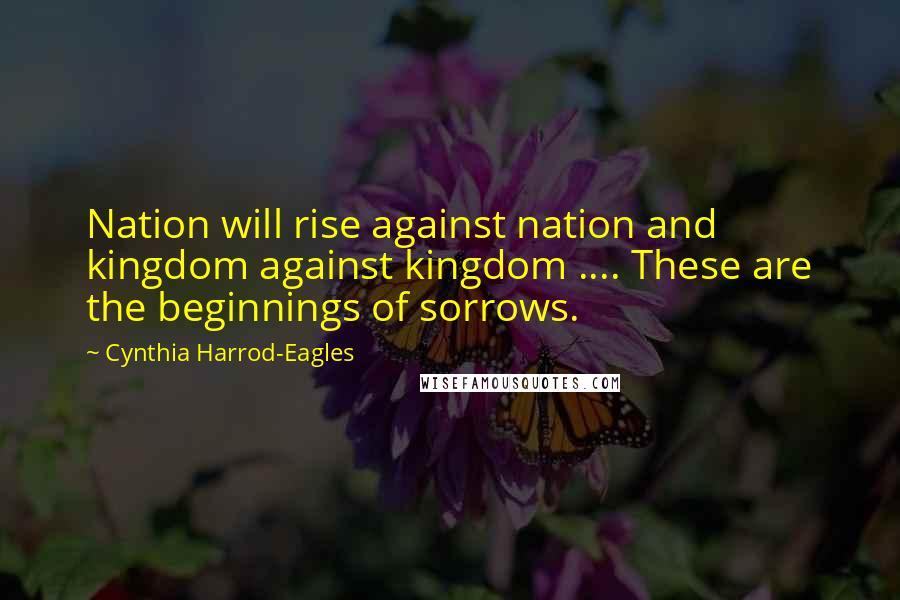 Cynthia Harrod-Eagles Quotes: Nation will rise against nation and kingdom against kingdom .... These are the beginnings of sorrows.