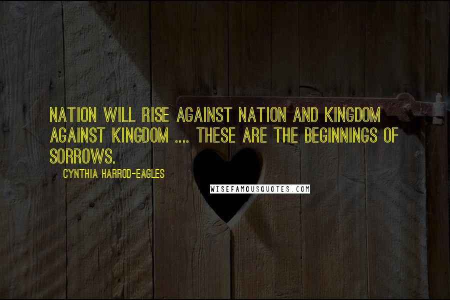 Cynthia Harrod-Eagles Quotes: Nation will rise against nation and kingdom against kingdom .... These are the beginnings of sorrows.