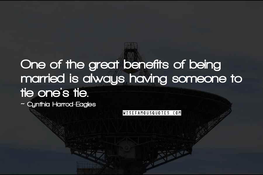 Cynthia Harrod-Eagles Quotes: One of the great benefits of being married is always having someone to tie one's tie.