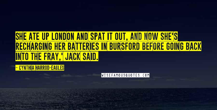 Cynthia Harrod-Eagles Quotes: She ate up London and spat it out, and now she's recharging her batteries in Bursford before going back into the fray,' Jack said.