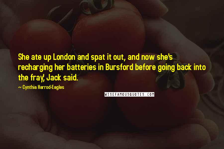 Cynthia Harrod-Eagles Quotes: She ate up London and spat it out, and now she's recharging her batteries in Bursford before going back into the fray,' Jack said.