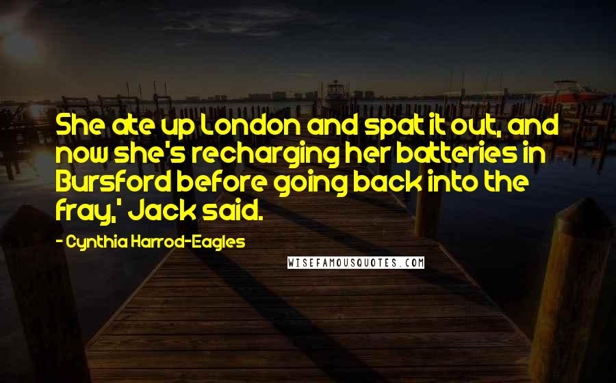 Cynthia Harrod-Eagles Quotes: She ate up London and spat it out, and now she's recharging her batteries in Bursford before going back into the fray,' Jack said.