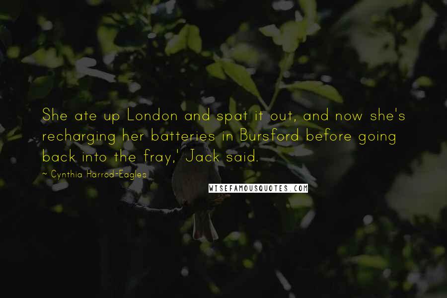 Cynthia Harrod-Eagles Quotes: She ate up London and spat it out, and now she's recharging her batteries in Bursford before going back into the fray,' Jack said.