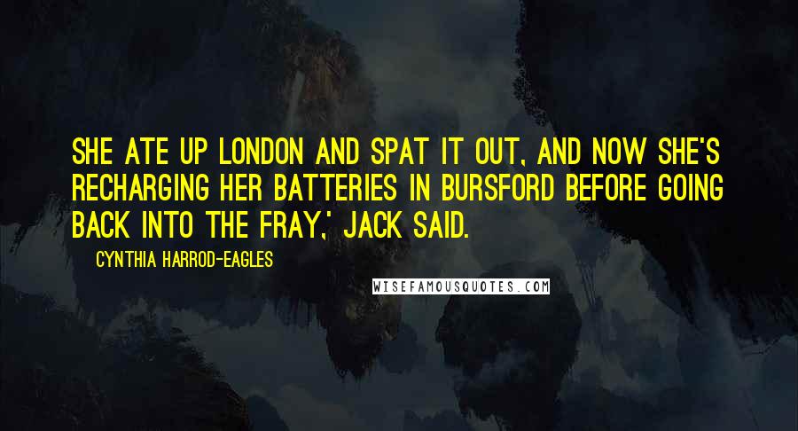 Cynthia Harrod-Eagles Quotes: She ate up London and spat it out, and now she's recharging her batteries in Bursford before going back into the fray,' Jack said.