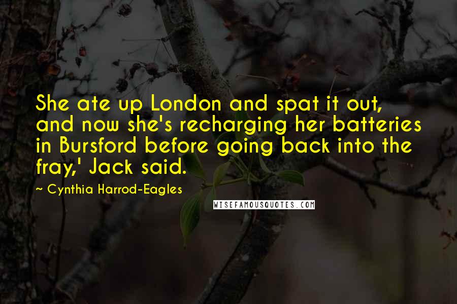 Cynthia Harrod-Eagles Quotes: She ate up London and spat it out, and now she's recharging her batteries in Bursford before going back into the fray,' Jack said.