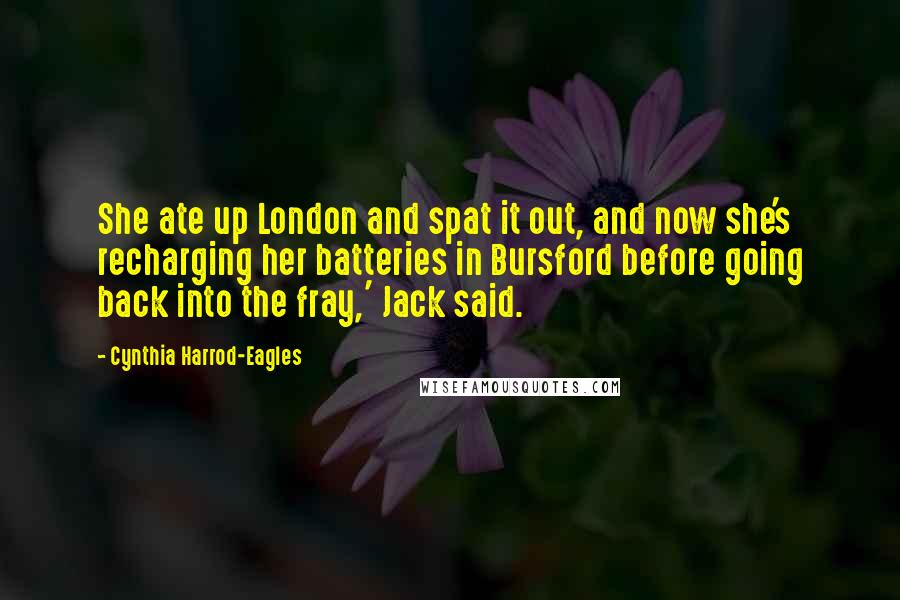 Cynthia Harrod-Eagles Quotes: She ate up London and spat it out, and now she's recharging her batteries in Bursford before going back into the fray,' Jack said.