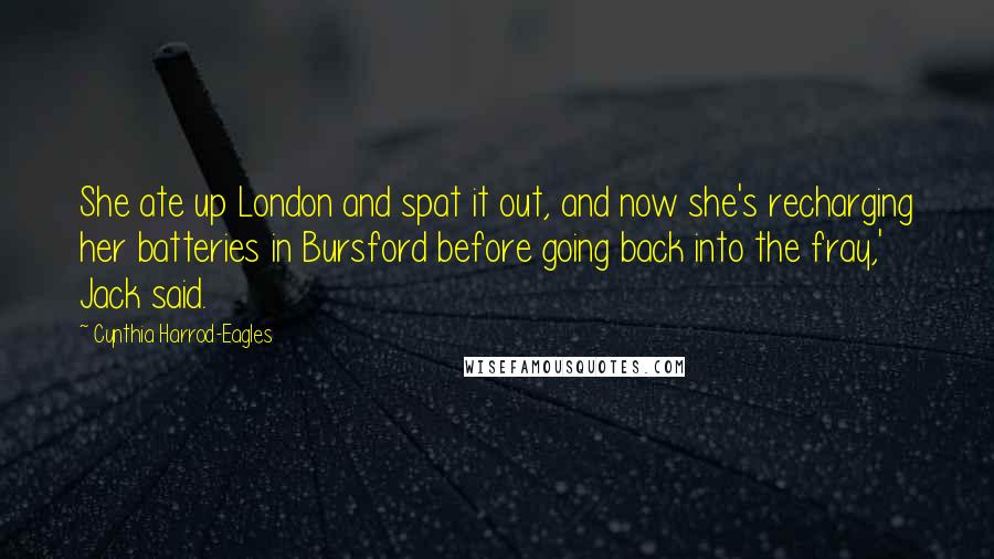 Cynthia Harrod-Eagles Quotes: She ate up London and spat it out, and now she's recharging her batteries in Bursford before going back into the fray,' Jack said.