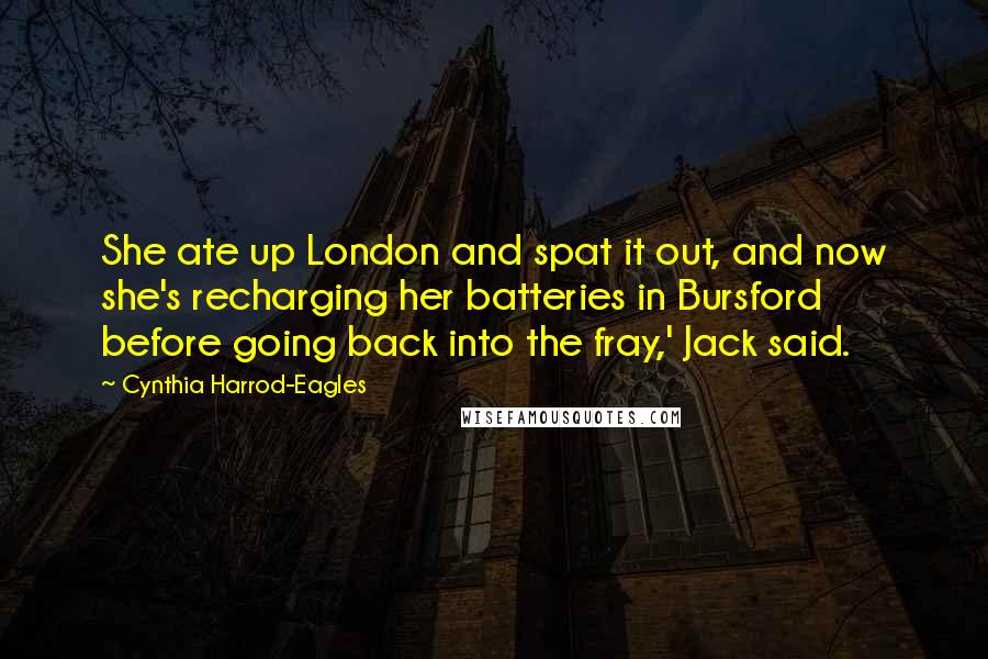 Cynthia Harrod-Eagles Quotes: She ate up London and spat it out, and now she's recharging her batteries in Bursford before going back into the fray,' Jack said.
