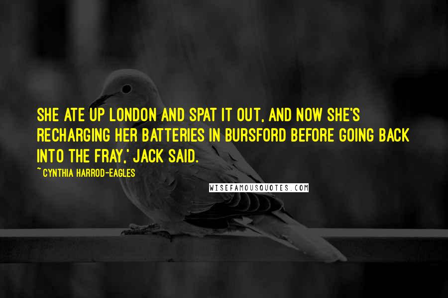 Cynthia Harrod-Eagles Quotes: She ate up London and spat it out, and now she's recharging her batteries in Bursford before going back into the fray,' Jack said.