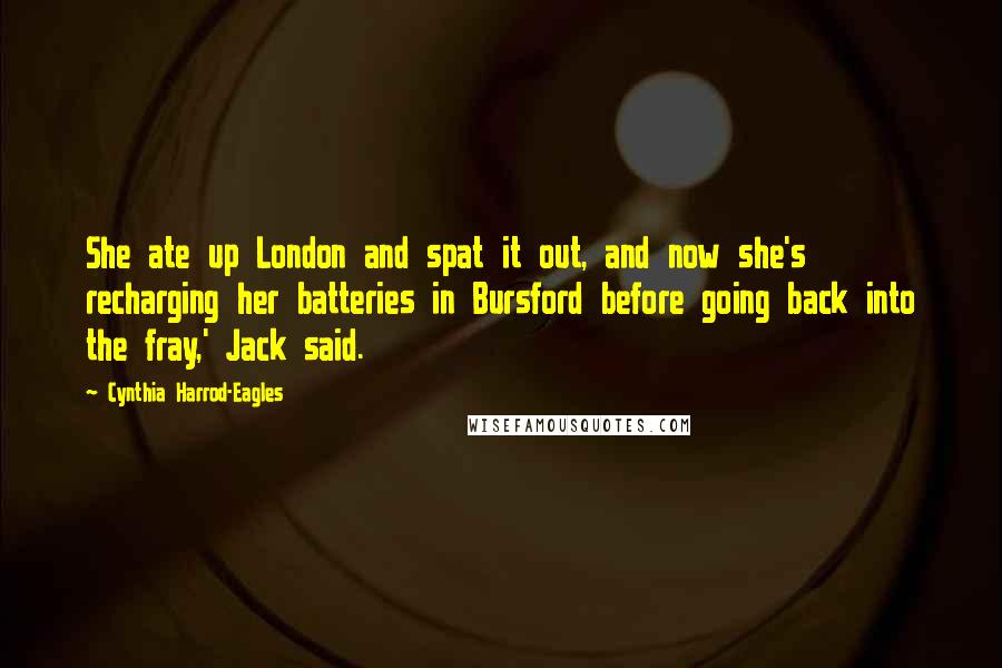 Cynthia Harrod-Eagles Quotes: She ate up London and spat it out, and now she's recharging her batteries in Bursford before going back into the fray,' Jack said.