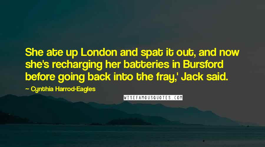 Cynthia Harrod-Eagles Quotes: She ate up London and spat it out, and now she's recharging her batteries in Bursford before going back into the fray,' Jack said.