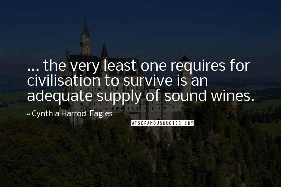 Cynthia Harrod-Eagles Quotes: ... the very least one requires for civilisation to survive is an adequate supply of sound wines.