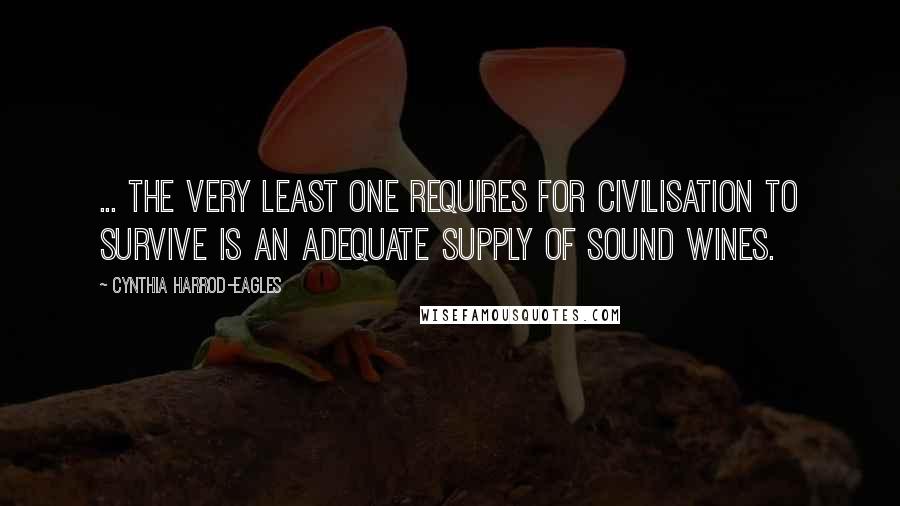 Cynthia Harrod-Eagles Quotes: ... the very least one requires for civilisation to survive is an adequate supply of sound wines.