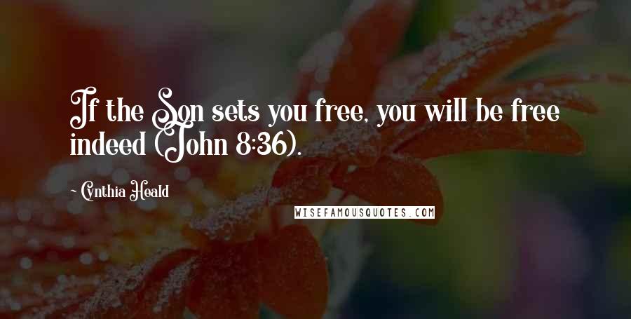 Cynthia Heald Quotes: If the Son sets you free, you will be free indeed (John 8:36).