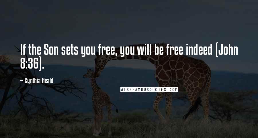 Cynthia Heald Quotes: If the Son sets you free, you will be free indeed (John 8:36).