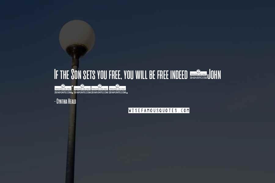 Cynthia Heald Quotes: If the Son sets you free, you will be free indeed (John 8:36).