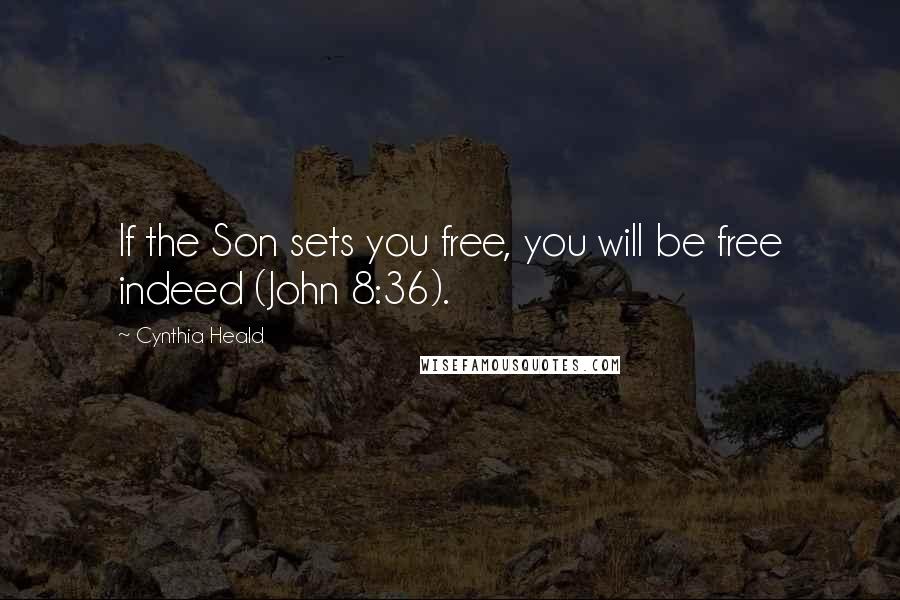 Cynthia Heald Quotes: If the Son sets you free, you will be free indeed (John 8:36).
