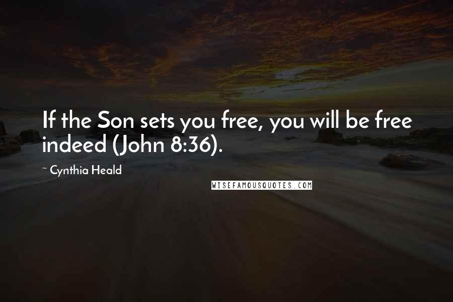 Cynthia Heald Quotes: If the Son sets you free, you will be free indeed (John 8:36).