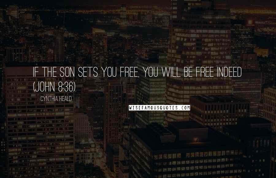 Cynthia Heald Quotes: If the Son sets you free, you will be free indeed (John 8:36).