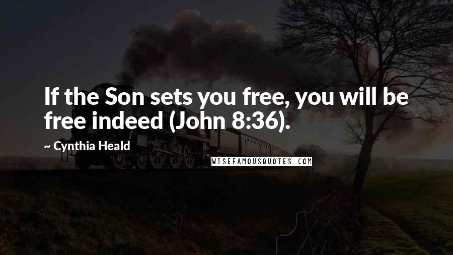 Cynthia Heald Quotes: If the Son sets you free, you will be free indeed (John 8:36).