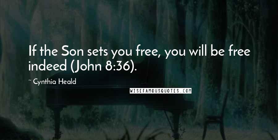 Cynthia Heald Quotes: If the Son sets you free, you will be free indeed (John 8:36).