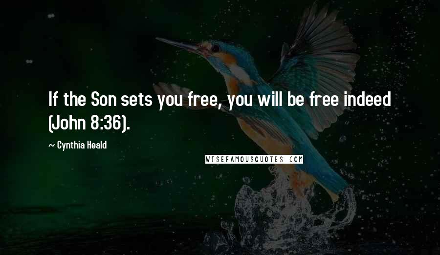 Cynthia Heald Quotes: If the Son sets you free, you will be free indeed (John 8:36).