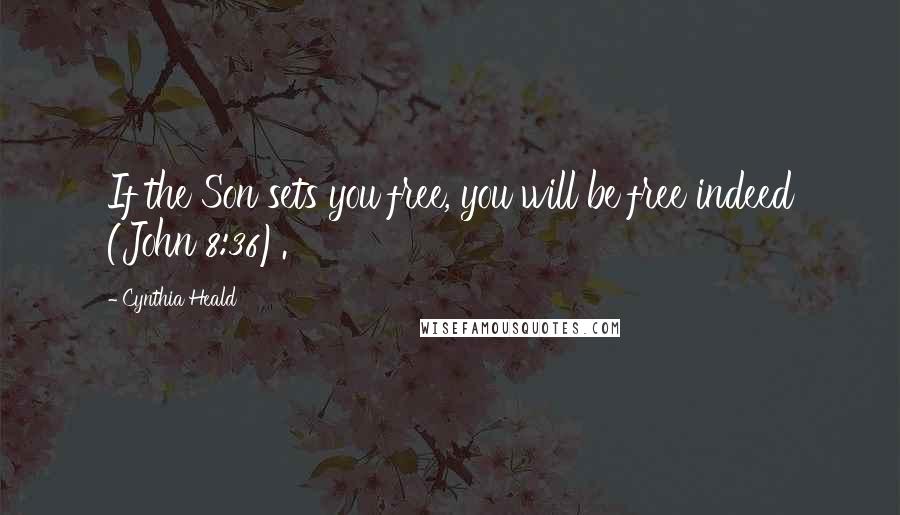 Cynthia Heald Quotes: If the Son sets you free, you will be free indeed (John 8:36).