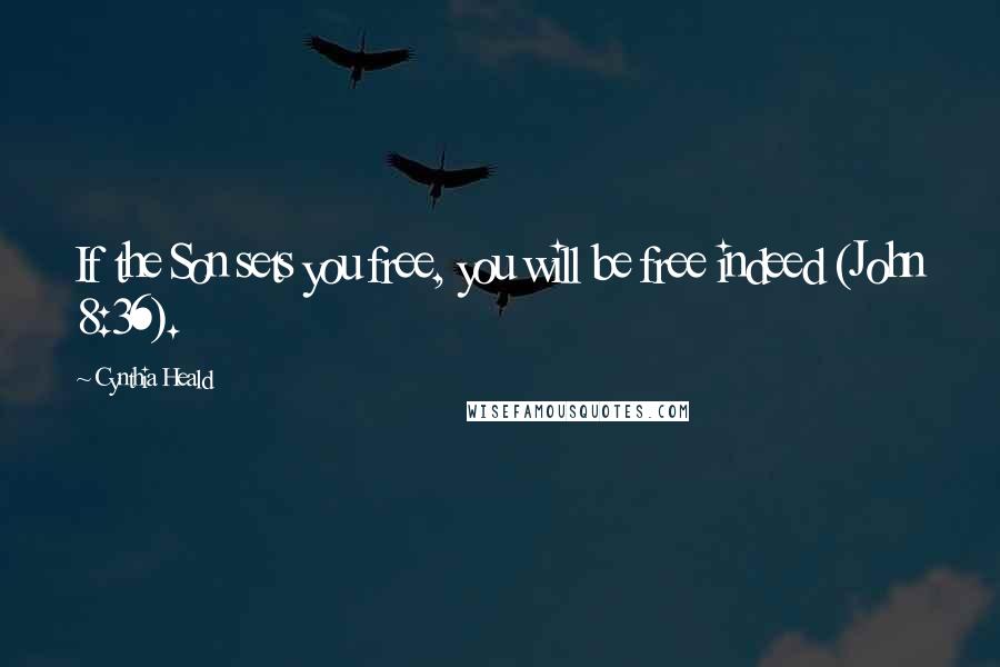 Cynthia Heald Quotes: If the Son sets you free, you will be free indeed (John 8:36).