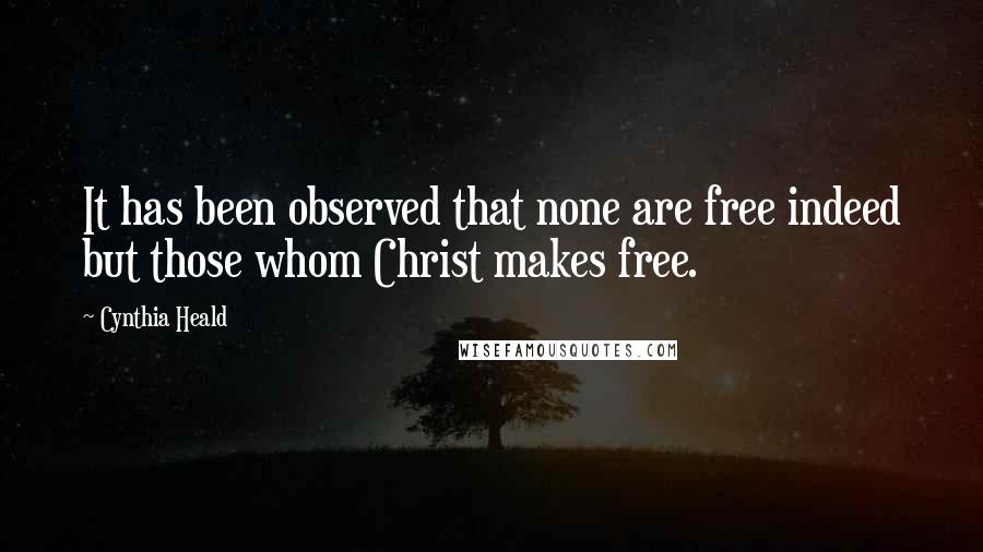 Cynthia Heald Quotes: It has been observed that none are free indeed but those whom Christ makes free.