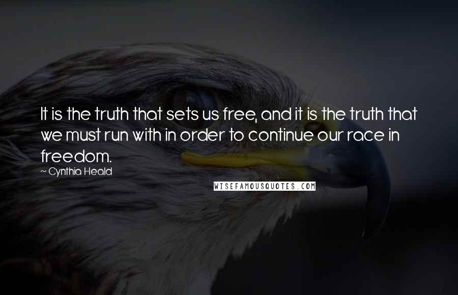 Cynthia Heald Quotes: It is the truth that sets us free, and it is the truth that we must run with in order to continue our race in freedom.