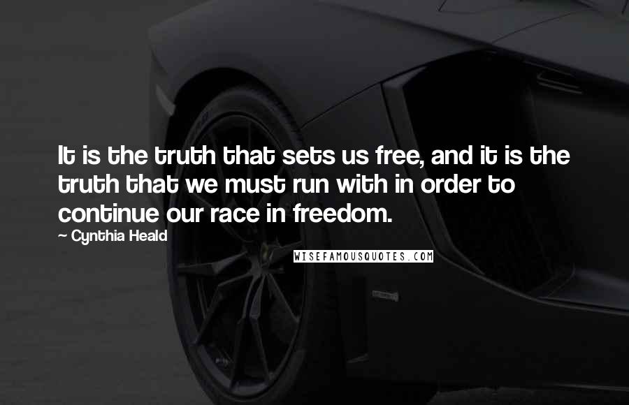 Cynthia Heald Quotes: It is the truth that sets us free, and it is the truth that we must run with in order to continue our race in freedom.