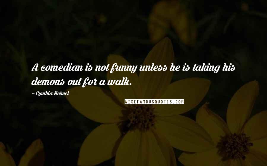 Cynthia Heimel Quotes: A comedian is not funny unless he is taking his demons out for a walk.