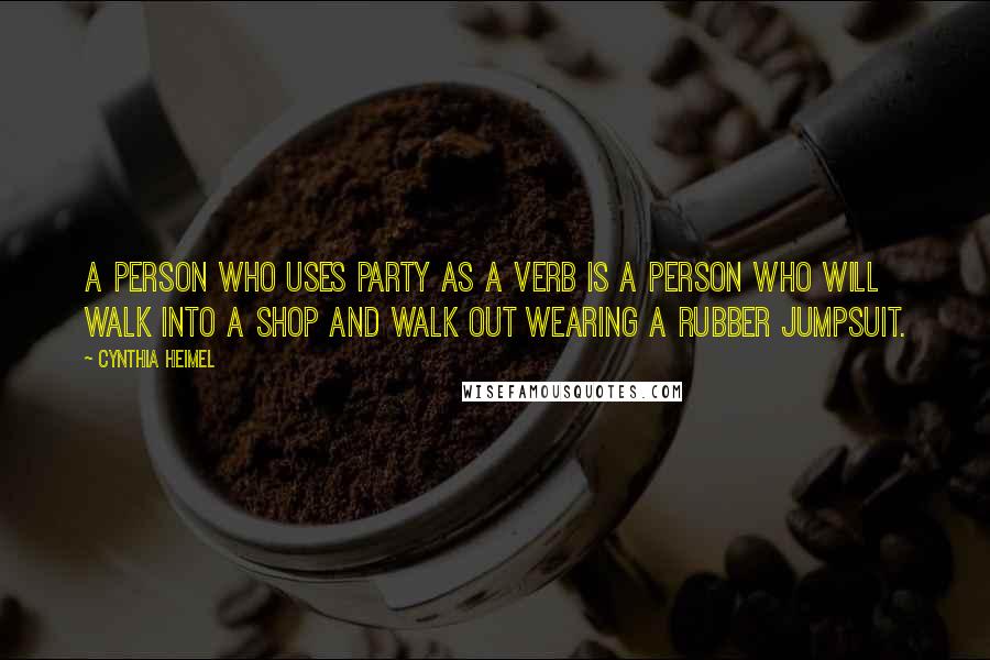 Cynthia Heimel Quotes: A person who uses party as a verb is a person who will walk into a shop and walk out wearing a rubber jumpsuit.