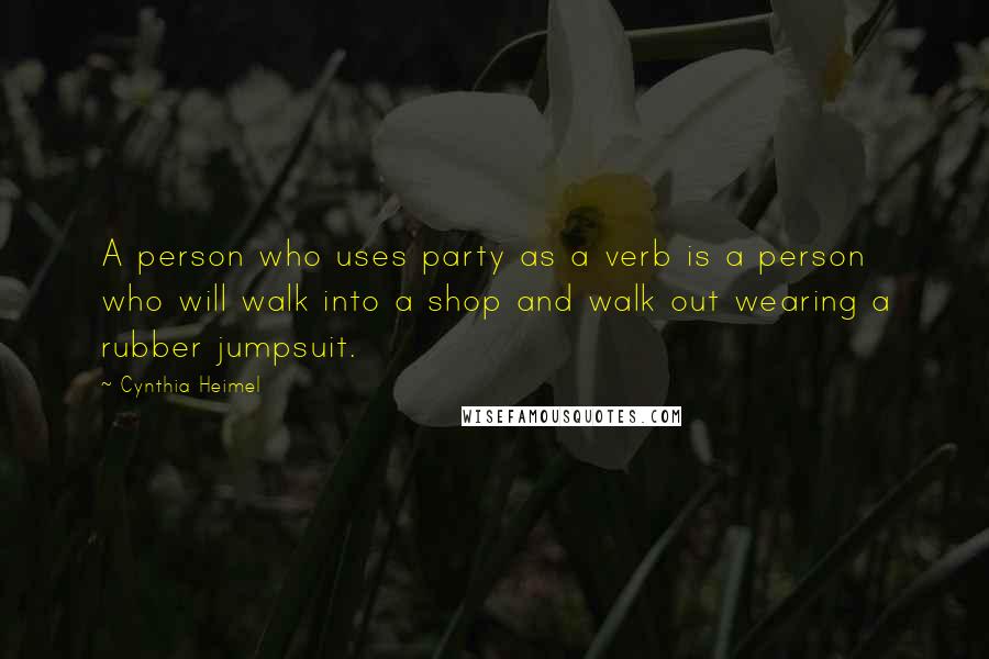 Cynthia Heimel Quotes: A person who uses party as a verb is a person who will walk into a shop and walk out wearing a rubber jumpsuit.